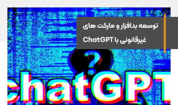 از توسعه بدافزار تا ساخت مارکت‌پلیس‌های غیرقانونی با ChatGPT