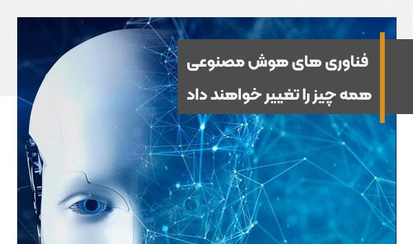 فناوری های هوش مصنوعی همه چیز را تغییر خواهند داد