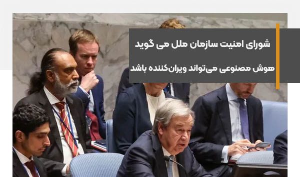شورای امنیت سازمان ملل می گوید هوش مصنوعی می‌تواند ویران‌کننده باشد