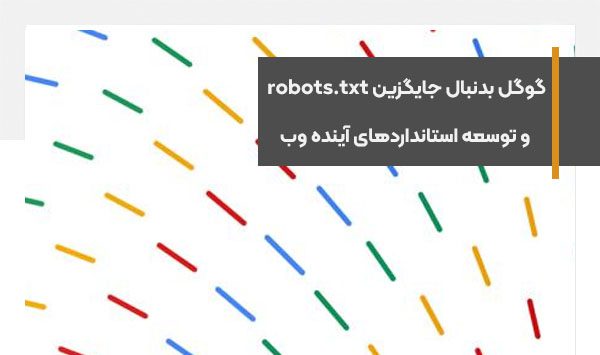 گوگل بدنبال جایگزین robots.txt و توسعه استانداردهای پشتیبانی از آینده وب