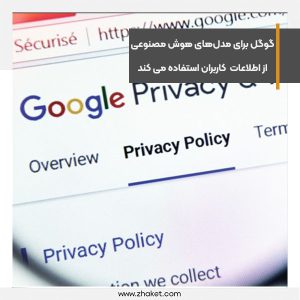 گوگل برای تولید مدل‌های هوش مصنوعی خود از اطلاعات کاربران استفاده می کند