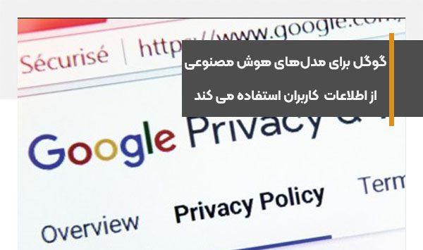 گوگل برای تولید مدل‌های هوش مصنوعی خود از اطلاعات کاربران استفاده می کند