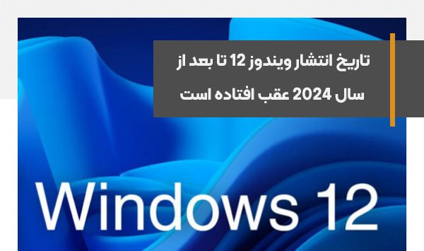 مایکروسافت تاریخ انتشار ویندوز 12 را تا بعد از سال 2024 عقب انداخته است