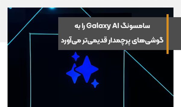 سامسونگ هوش مصنوعی Galaxy AI را به گوشی‌های پرچمدار قدیمی‌تر می‌آورد